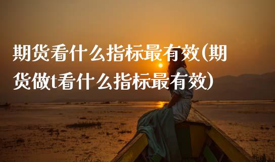 期货看什么指标最有效(期货做t看什么指标最有效)_https://www.zghnxxa.com_黄金期货_第1张
