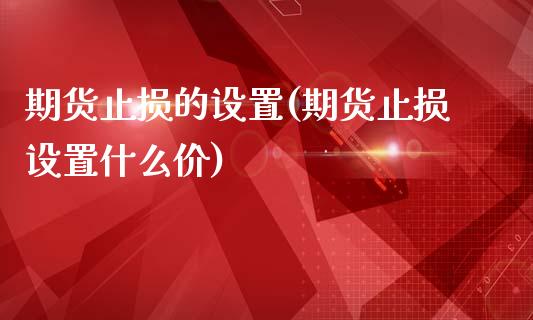 期货止损的设置(期货止损设置什么价)_期货直播室_第1张_期货直播室 期货止损的设置(期货止损设置什么价)_https://www.zghnxxa.com_期货直播室_第1张