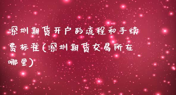 深圳期货开户的流程和手续费标准(深圳期货交易所在哪里)_https://www.zghnxxa.com_国际期货_第1张