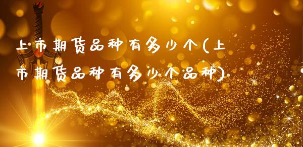 上市期货品种有多少个(上市期货品种有多少个品种)_https://www.zghnxxa.com_黄金期货_第1张