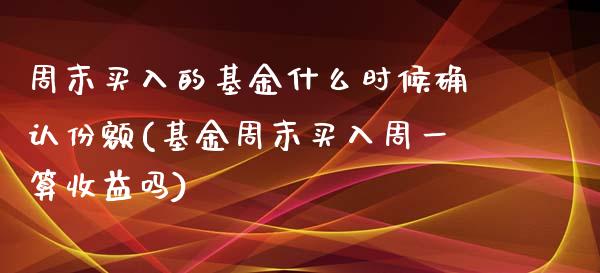 周末买入的基金什么时候确认份额(基金周末买入周一算收益吗)_期货直播室_第1张_期货直播室 周末买入的基金什么时候确认份额(基金周末买入周一算收益吗)_https://www.zghnxxa.com_期货直播室_第1张