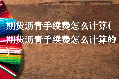 期货沥青手续费怎么计算(期货沥青手续费怎么计算的)_https://www.zghnxxa.com_国际期货_第1张
