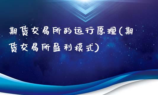 期货交易所的运行原理(期货交易所盈利模式)_https://www.zghnxxa.com_黄金期货_第1张