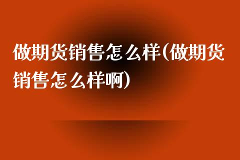 做期货销售怎么样(做期货销售怎么样啊)_https://www.zghnxxa.com_内盘期货_第1张