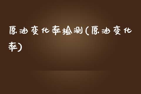 原油变化率检测(原油变化率)_内盘期货_第1张_期货直播室 原油变化率检测(原油变化率)_https://www.zghnxxa.com_内盘期货_第1张