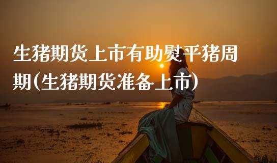 生猪期货上市有助熨平猪周期(生猪期货准备上市)_https://www.zghnxxa.com_黄金期货_第1张