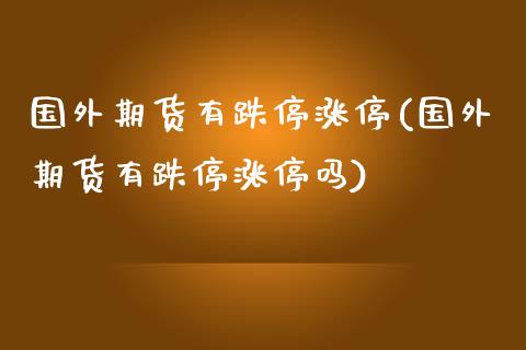 国外期货有跌停涨停(国外期货有跌停涨停吗)_内盘期货_第1张_期货直播室 国外期货有跌停涨停(国外期货有跌停涨停吗)_https://www.zghnxxa.com_内盘期货_第1张