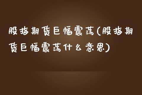 股指期货巨幅震荡(股指期货巨幅震荡什么意思)_黄金期货_第1张_期货直播室 股指期货巨幅震荡(股指期货巨幅震荡什么意思)_https://www.zghnxxa.com_黄金期货_第1张