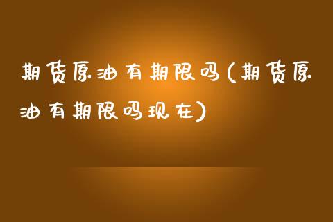 期货原油有期限吗(期货原油有期限吗现在)_https://www.zghnxxa.com_国际期货_第1张