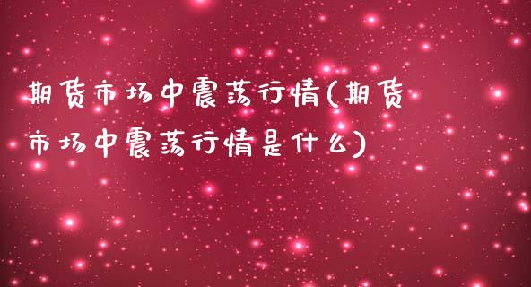 期货市场中震荡行情(期货市场中震荡行情是什么)_国际期货_第1张_期货直播室 期货市场中震荡行情(期货市场中震荡行情是什么)_https://www.zghnxxa.com_国际期货_第1张