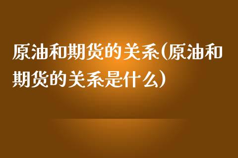 原油和期货的关系(原油和期货的关系是什么)_https://www.zghnxxa.com_黄金期货_第1张