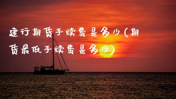 建行期货手续费是多少(期货最低手续费是多少)_期货直播室_第1张_期货直播室 建行期货手续费是多少(期货最低手续费是多少)_https://www.zghnxxa.com_期货直播室_第1张