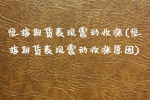 恒指期货表现震动收涨(恒指期货表现震动收涨原因)_内盘期货_第1张_期货直播室 恒指期货表现震动收涨(恒指期货表现震动收涨原因)_https://www.zghnxxa.com_内盘期货_第1张