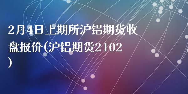2月4日上期所沪铝期货收盘报价(沪铝期货2102)_https://www.zghnxxa.com_黄金期货_第1张