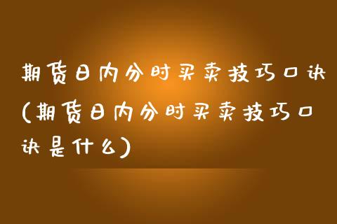 期货日内分时买卖技巧口诀(期货日内分时买卖技巧口诀是什么)_https://www.zghnxxa.com_黄金期货_第1张