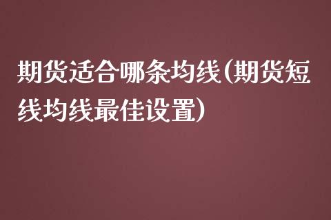 期货适合哪条均线(期货短线均线最佳设置)_黄金期货_第1张_期货直播室 期货适合哪条均线(期货短线均线最佳设置)_https://www.zghnxxa.com_黄金期货_第1张