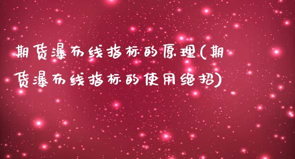 期货瀑布线指标的原理(期货瀑布线指标的使用绝招)_https://www.zghnxxa.com_内盘期货_第1张