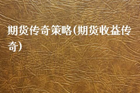 期货传奇策略(期货收益传奇)_https://www.zghnxxa.com_期货直播室_第1张