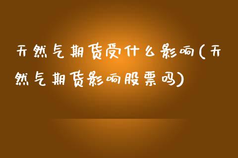 天然气期货受什么影响(天然气期货影响股票吗)_https://www.zghnxxa.com_内盘期货_第1张