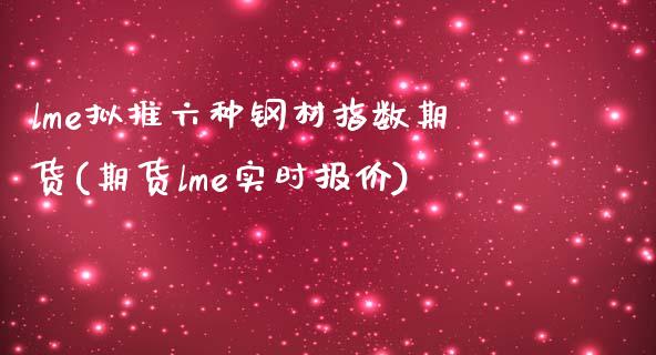 lme拟推六种钢材指数期货(期货lme实时报价)_https://www.zghnxxa.com_内盘期货_第1张