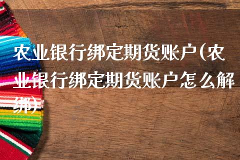 农业银行绑定期货账户(农业银行绑定期货账户怎么解绑)_https://www.zghnxxa.com_期货直播室_第1张