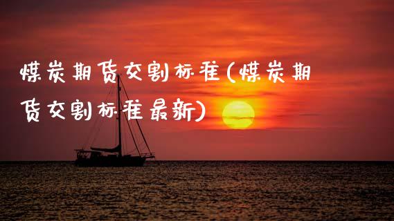 煤炭期货交割标准(煤炭期货交割标准最新)_国际期货_第1张_期货直播室 煤炭期货交割标准(煤炭期货交割标准最新)_https://www.zghnxxa.com_国际期货_第1张