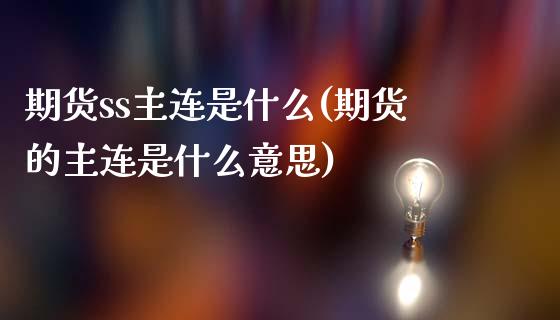 期货ss主连是什么(期货的主连是什么意思)_国际期货_第1张_期货直播室 期货ss主连是什么(期货的主连是什么意思)_https://www.zghnxxa.com_国际期货_第1张