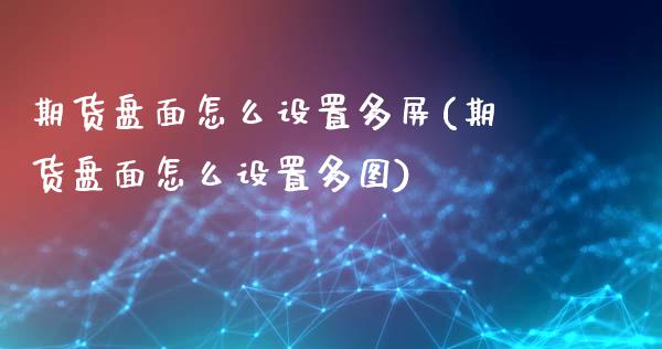 期货盘面怎么设置多屏(期货盘面怎么设置多图)_黄金期货_第1张_期货直播室 期货盘面怎么设置多屏(期货盘面怎么设置多图)_https://www.zghnxxa.com_黄金期货_第1张