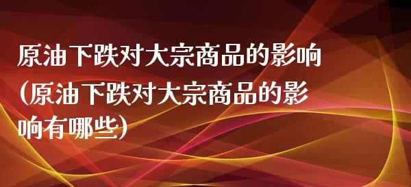 原油下跌对大宗商品的影响(原油下跌对大宗商品的影响有哪些)_内盘期货_第1张_期货直播室 原油下跌对大宗商品的影响(原油下跌对大宗商品的影响有哪些)_https://www.zghnxxa.com_内盘期货_第1张