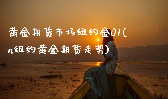 黄金期货市场纽约金01(n纽约黄金期货走势)_内盘期货_第1张_期货直播室 黄金期货市场纽约金01(n纽约黄金期货走势)_https://www.zghnxxa.com_内盘期货_第1张