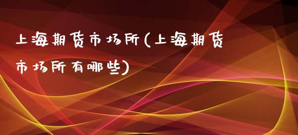 上海期货市场所(上海期货市场所有哪些)_内盘期货_第1张_期货直播室 上海期货市场所(上海期货市场所有哪些)_https://www.zghnxxa.com_内盘期货_第1张
