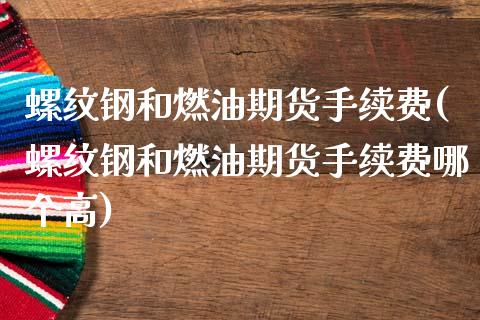 螺纹钢和燃油期货手续费(螺纹钢和燃油期货手续费哪个高)_https://www.zghnxxa.com_黄金期货_第1张
