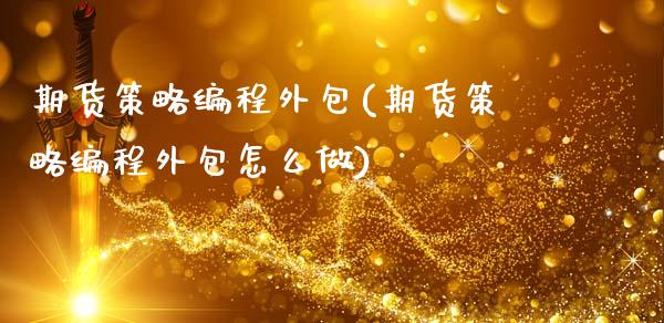 期货策略编程外包(期货策略编程外包怎么做)_https://www.zghnxxa.com_内盘期货_第1张