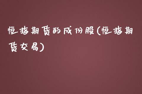 恒指期货的成份股(恒指期货交易)_https://www.zghnxxa.com_内盘期货_第1张