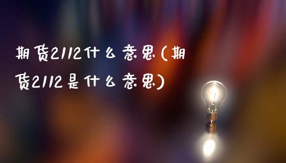 期货2112什么意思(期货2112是什么意思)_期货直播室_第1张_期货直播室 期货2112什么意思(期货2112是什么意思)_https://www.zghnxxa.com_期货直播室_第1张