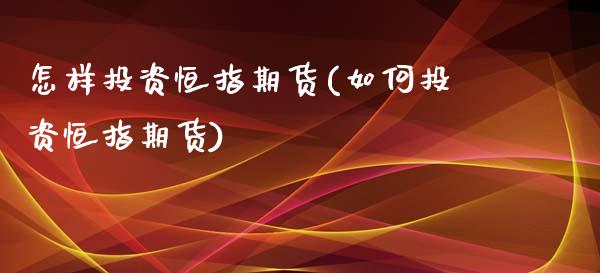 怎样投资恒指期货(如何投资恒指期货)_期货直播室_第1张_期货直播室 怎样投资恒指期货(如何投资恒指期货)_https://www.zghnxxa.com_期货直播室_第1张