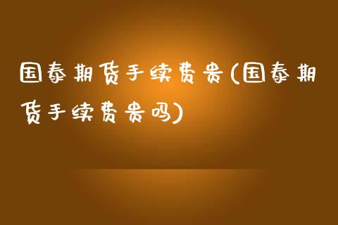 国泰期货手续费贵(国泰期货手续费贵吗)_内盘期货_第1张_期货直播室 国泰期货手续费贵(国泰期货手续费贵吗)_https://www.zghnxxa.com_内盘期货_第1张