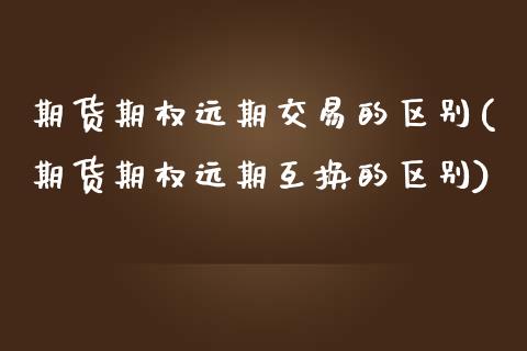 期货期权远期交易的区别(期货期权远期互换的区别)_https://www.zghnxxa.com_黄金期货_第1张