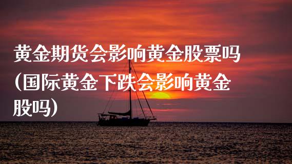 黄金期货会影响黄金股票吗(国际黄金下跌会影响黄金股吗)_https://www.zghnxxa.com_国际期货_第1张