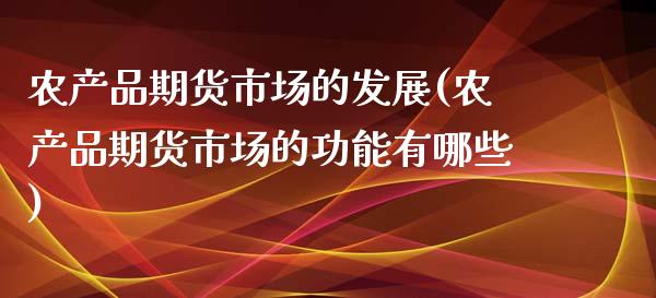 农产品期货市场的发展(农产品期货市场的功能有哪些)_内盘期货_第1张_期货直播室 农产品期货市场的发展(农产品期货市场的功能有哪些)_https://www.zghnxxa.com_内盘期货_第1张