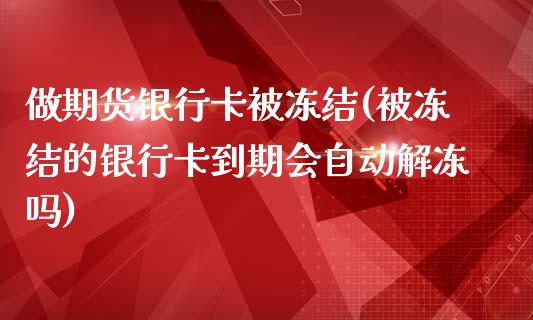 做期货银行卡被冻结(被冻结的银行卡到期会自动解冻吗)_期货直播室_第1张_期货直播室 做期货银行卡被冻结(被冻结的银行卡到期会自动解冻吗)_https://www.zghnxxa.com_期货直播室_第1张