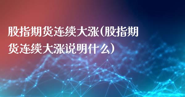 股指期货连续大涨(股指期货连续大涨说明什么)_https://www.zghnxxa.com_内盘期货_第1张