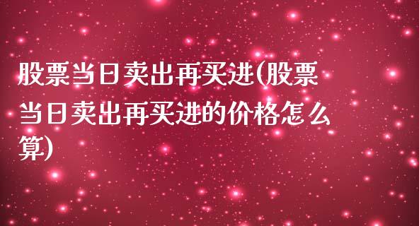 股票当日卖出再买进(股票当日卖出再买进的价格怎么算)_黄金期货_第1张_期货直播室 股票当日卖出再买进(股票当日卖出再买进的价格怎么算)_https://www.zghnxxa.com_黄金期货_第1张
