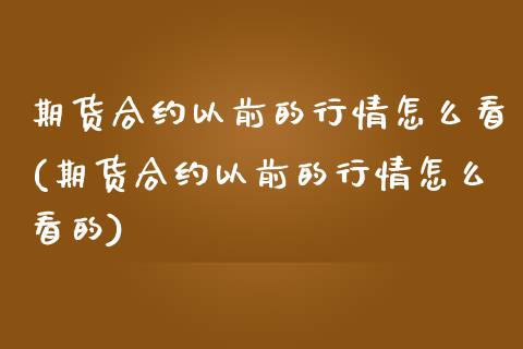 期货合约以前的行情怎么看(期货合约以前的行情怎么看的)_黄金期货_第1张_期货直播室 期货合约以前的行情怎么看(期货合约以前的行情怎么看的)_https://www.zghnxxa.com_黄金期货_第1张
