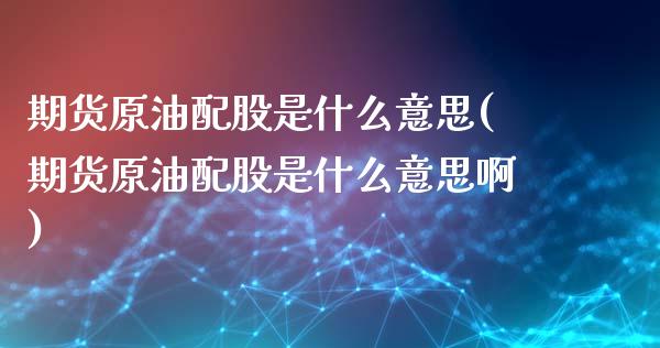 期货原油配股是什么意思(期货原油配股是什么意思啊)_https://www.zghnxxa.com_黄金期货_第1张