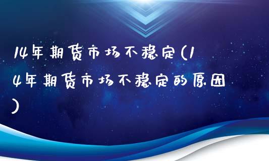 14年期货市场不稳定(14年期货市场不稳定的原因)_https://www.zghnxxa.com_国际期货_第1张