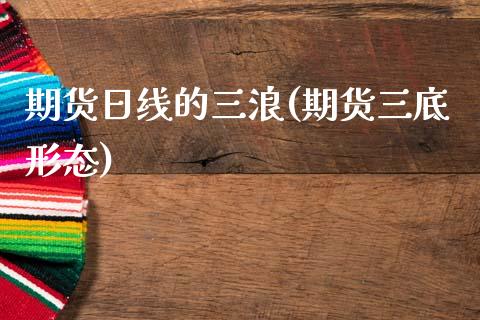 期货日线的三浪(期货三底形态)_内盘期货_第1张_期货直播室 期货日线的三浪(期货三底形态)_https://www.zghnxxa.com_内盘期货_第1张