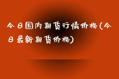 今日国内期货行情价格(今日最新期货价格)_内盘期货_第1张_期货直播室 今日国内期货行情价格(今日最新期货价格)_https://www.zghnxxa.com_内盘期货_第1张