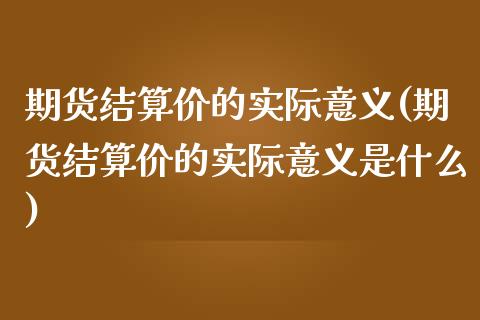 期货结算价的实际意义(期货结算价的实际意义是什么)_https://www.zghnxxa.com_黄金期货_第1张