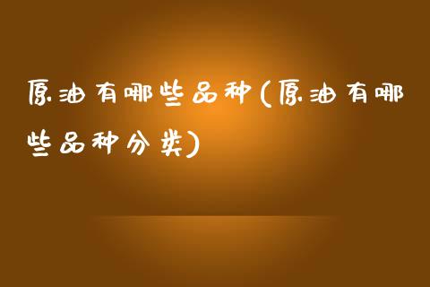 原油有哪些品种(原油有哪些品种分类)_黄金期货_第1张_期货直播室 原油有哪些品种(原油有哪些品种分类)_https://www.zghnxxa.com_黄金期货_第1张